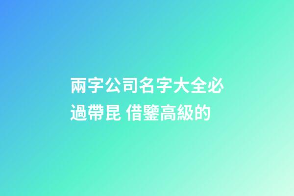 兩字公司名字大全必過帶昆 借鑒高級的-第1張-公司起名-玄機派